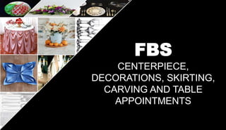 FBS
CENTERPIECE,
DECORATIONS, SKIRTING,
CARVING AND TABLE
APPOINTMENTS
 