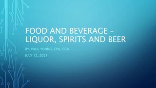 FOOD AND BEVERAGE –
LIQUOR, SPIRITS AND BEER
BY: PAUL YOUNG, CPA, CGA
JULY 12, 2021
 