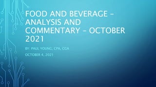 FOOD AND BEVERAGE –
ANALYSIS AND
COMMENTARY – OCTOBER
2021
BY: PAUL YOUNG, CPA, CGA
OCTOBER 4, 2021
 