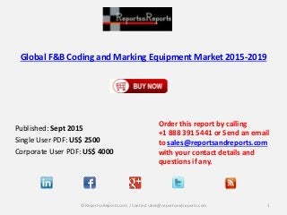 Global F&B Coding and Marking Equipment Market 2015-2019
Published: Sept 2015
Single User PDF: US$ 2500
Corporate User PDF: US$ 4000
Order this report by calling
+1 888 391 5441 or Send an email
to sales@reportsandreports.com
with your contact details and
questions if any.
1© ReportsnReports.com / Contact sales@reportsandreports.com
 