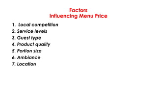 Factors
Influencing Menu Price
1. Local competition
2. Service levels
3. Guest type
4. Product quality
5. Portion size
6. Ambiance
7. Location
 