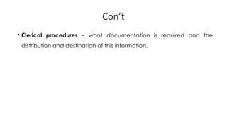 Con’t
• Clerical procedures – what documentation is required and the
distribution and destination of this information.
 