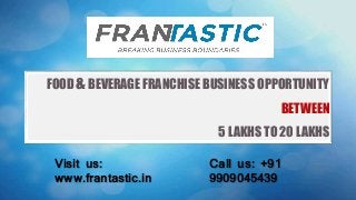 FOOD &BEVERAGE FRANCHISE BUSINESS OPPORTUNITY
BETWEEN
5 LAKHS TO 20 LAKHS
Visit us:
www.frantastic.in
Call us: +91
9909045439
 