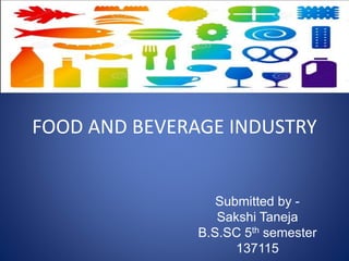 FOOD AND BEVERAGE INDUSTRY
Submitted by -
Sakshi Taneja
B.S.SC 5th semester
137115
 