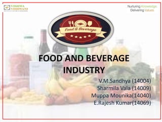 FOOD AND BEVERAGE
INDUSTRY
V.M.Sandhya (14004)
Sharmila Vala (14009)
Muppa Mounika(14040)
E.Rajesh Kumar(14069)
 