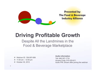 Presented by
                                    The Food & Beverage
                                      Industry Alliance




    Driving Profitable Growth
      Despite All the Landmines in the
       Food & Beverage Marketplace



                 October 30, 2012
1
 