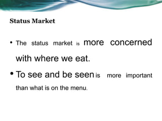 Status Market


•   The status market    is   more concerned
    with where we eat.
• To see and be seen is           more important
    than what is on the menu.
 