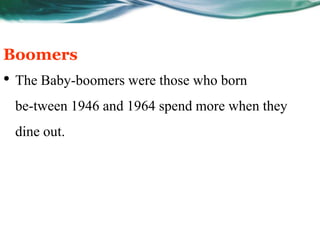 Boomers
• The Baby-boomers were those who born
 be-tween 1946 and 1964 spend more when they
 dine out.
 