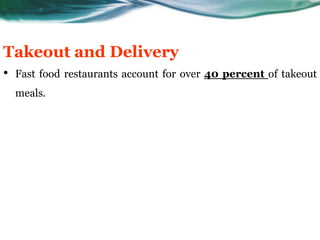 Takeout and Delivery
•   Fast food restaurants account for over 40 percent of takeout
    meals.
 