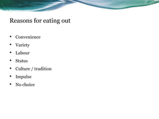 Reasons for eating out

•   Convenience
•   Variety
•   Labour
•   Status
•   Culture / tradition
•   Impulse
•   No choice
 