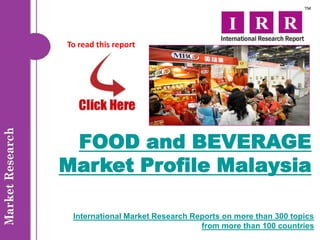To read this report




 FOOD and BEVERAGE
Market Profile Malaysia

 International Market Research Reports on more than 300 topics
                                 from more than 100 countries
 