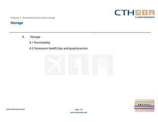 Chapter 3– Purchasing food and beverage

    Storage


                 4.    Storage
                       4.1 Perishability
                       4.2 Storeroom health tips and good practice




www.cthresources.com                                     Page 116
                                                     www.cthawards.com
 