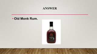 ANSWER
• Old Monk Rum.
 