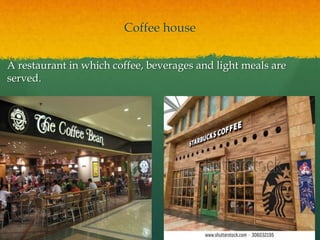 Coffee house
A restaurant in which coffee, beverages and light meals are
served.
 
