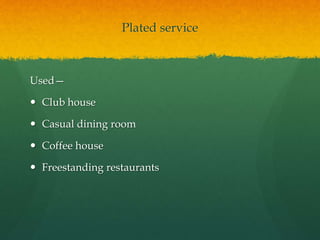 Plated service
Used—
 Club house
 Casual dining room
 Coffee house
 Freestanding restaurants
 