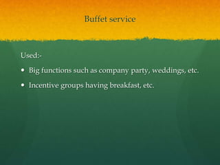 Buffet service
Used:-
 Big functions such as company party, weddings, etc.
 Incentive groups having breakfast, etc.
 