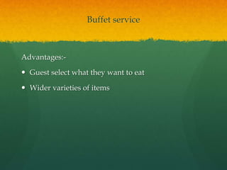Buffet service
Advantages:-
 Guest select what they want to eat
 Wider varieties of items
 