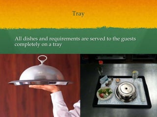 Tray
All dishes and requirements are served to the guests
completely on a tray
 