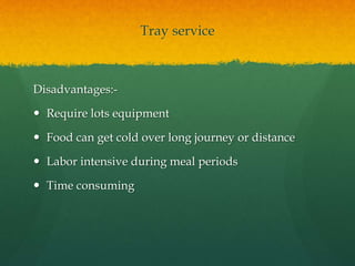 Tray service
Disadvantages:-
 Require lots equipment
 Food can get cold over long journey or distance
 Labor intensive during meal periods
 Time consuming
 