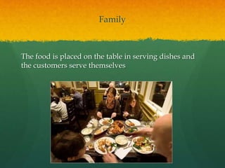Family
The food is placed on the table in serving dishes and
the customers serve themselves
 