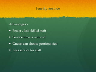 Family service
Advantages:-
 Fewer , less skilled staff
 Service time is reduced
 Guests can choose portions size
 Less service for staff
 