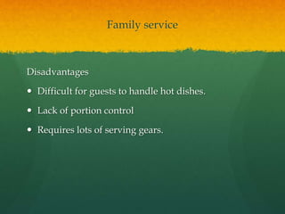 Family service
Disadvantages
 Difficult for guests to handle hot dishes.
 Lack of portion control
 Requires lots of serving gears.
 