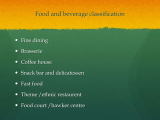 Food and beverage classification
 Fine dining
 Brasserie
 Coffee house
 Snack bar and delicatessen
 Fast food
 Theme /ethnic restaurent
 Food court /hawker centre
 