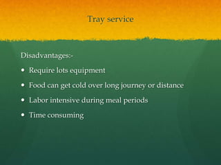 Tray service
Disadvantages:-
 Require lots equipment
 Food can get cold over long journey or distance
 Labor intensive ...