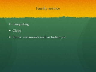 Family service
 Banqueting
 Clubs
 Ethnic restaurants such as Indian ,etc.
 