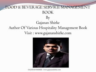 FOOD & BEVERAGE SERVICE MANAGEMENT
BOOK
By
Gajanan Shirke
Author Of Various Hospitality Management Book
Visit : www.gajananshirke.com

GAJANAN SHIRKE : www.gajananshirke.com

 