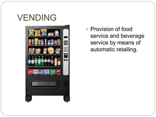 VENDING
 Provision of food
service and beverage
service by means of
automatic retailing.
 