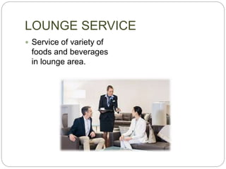LOUNGE SERVICE
 Service of variety of
foods and beverages
in lounge area.
 