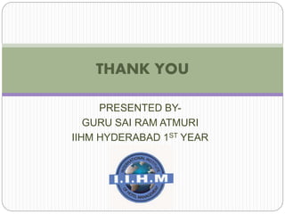 PRESENTED BY-
GURU SAI RAM ATMURI
IIHM HYDERABAD 1ST YEAR
THANK YOU
 
