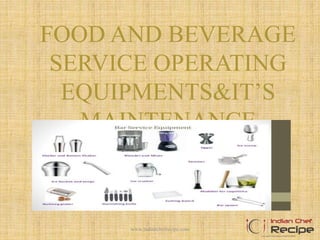 FOOD AND BEVERAGE
SERVICE OPERATING
EQUIPMENTS&IT’S
MAINTENANCE
1www.indianchefrecipe.com
 