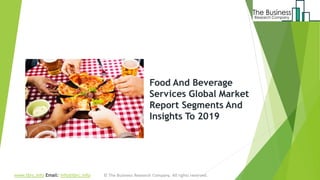 Food And Beverage
Services Global Market
Report Segments And
Insights To 2019
www.tbrc.info Email: info@tbrc.info
 