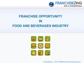 FRANCHISE OPPORTUNITY
IN
FOOD AND BEVERAGES INDUSTRY
FranchiseZing | +91-9717899733 | www.franchisezing.com
 