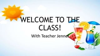 WELCOME TO THE
CLASS!
With Teacher Jennel
 