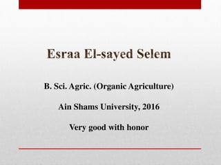B. Sci. Agric. (Organic Agriculture)
Ain Shams University, 2016
Very good with honor
 