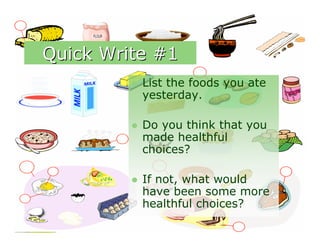 Quick Write #1
            List the foods you ate
             yesterday.

            Do you think that you
             made healthful
             choices?

            If not, what would
             have been some more
             healthful choices?
 
