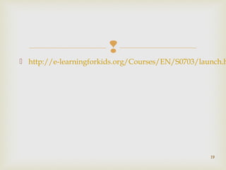  
 http://e-learningforkids.org/Courses/EN/S0703/launch.html 
19 
 