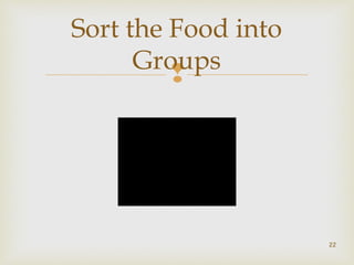 Sort the Food into 
Groups 
 
22 
 