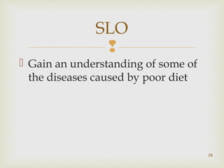 SLO 
 
 Gain an understanding of some of 
the diseases caused by poor diet 
28 
 