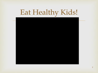 Eat Healthy Kids! 
 
7 
 