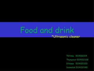 Food and drink *Ultrasonic cleaner Thitima  5114102314 Thunyarut 5114102318 Vitsawa  5114102333 Soawalak 5114102340 