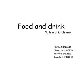 Food and drink *Ultrasonic cleaner Thitima 5114102314 Thunyarut 5114102318 Vitsawa 5114102333 Soawalak 5114102340 