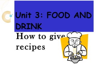 Unit 3: FOOD AND DRINK How to give recipes 