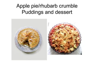 Apple pie/rhubarb crumble
  Puddings and dessert
 