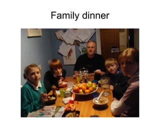 Family dinner
 