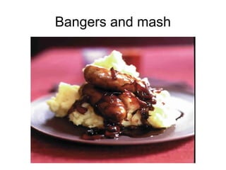 Bangers and mash
 