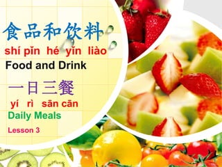 食品和饮料
shí pǐn hé yǐn liào
Food and Drink
一日三餐
yí rì sān cān
Daily Meals
Lesson 3
 